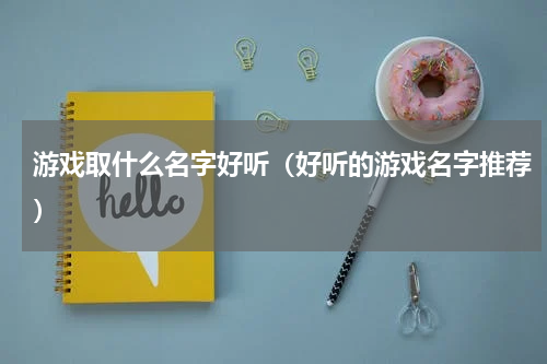 游戏取什么名字好听（好听的游戏名字推荐）