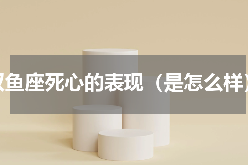 双鱼座死心的表现（是怎么样）