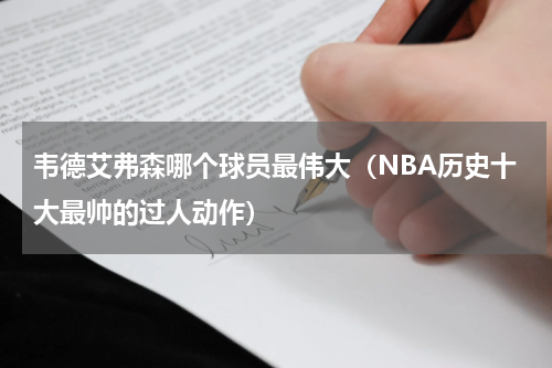韦德艾弗森哪个球员最伟大（NBA历史十大最帅的过人动作）
