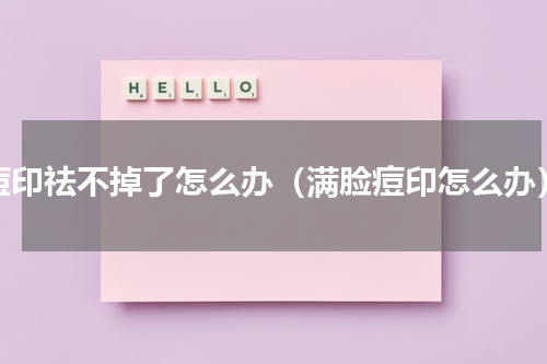 痘印祛不掉了怎么办（满脸痘印怎么办）