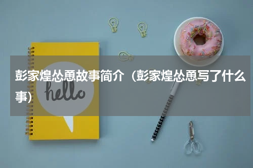 彭家煌怂恿故事简介（彭家煌怂恿写了什么事）