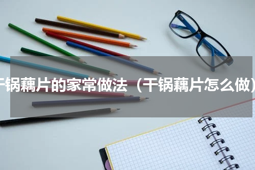 干锅藕片的家常做法（干锅藕片怎么做）