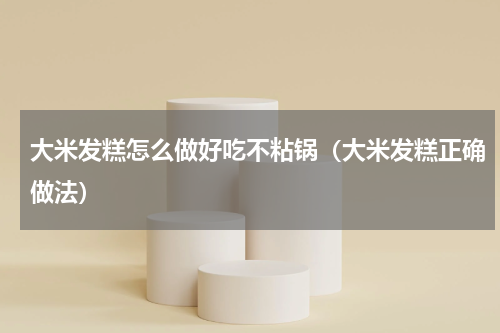 大米发糕怎么做好吃不粘锅（大米发糕正确做法）