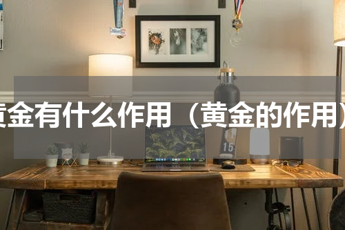黄金有什么作用（黄金的作用）