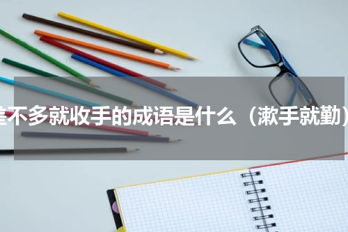 差不多就收手的成语是什么（漱手就勤）