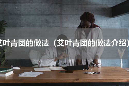 艾叶青团的做法（艾叶青团的做法介绍）
