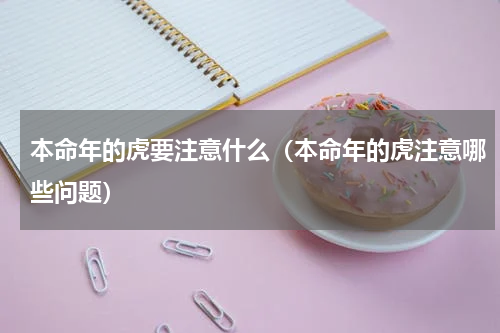 本命年的虎要注意什么（本命年的虎注意哪些问题）