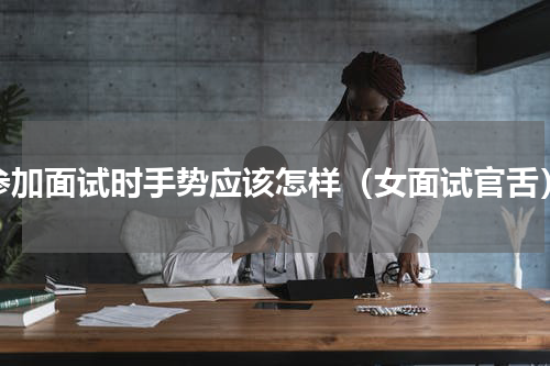 参加面试时手势应该怎样（女面试官舌）