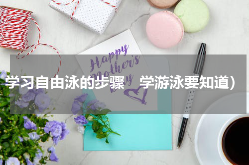 学习自由泳的步骤　学游泳要知道）