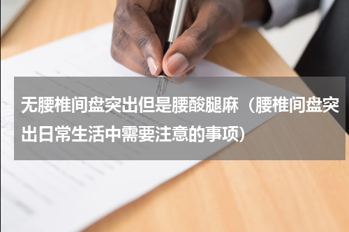 无腰椎间盘突出但是腰酸腿麻（腰椎间盘突出日常生活中需要注意的事项）