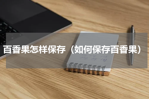 百香果怎样保存（如何保存百香果）