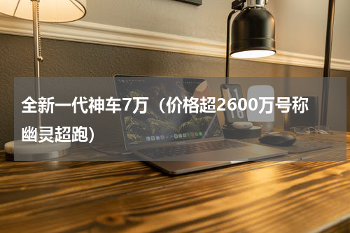 全新一代神车7万（价格超2600万号称幽灵超跑）