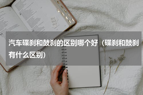 汽车碟刹和鼓刹的区别哪个好（碟刹和鼓刹有什么区别）