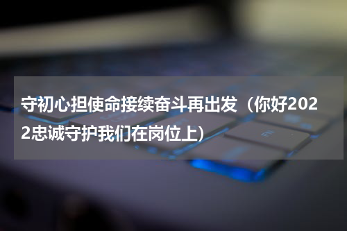守初心担使命接续奋斗再出发（你好2022忠诚守护我们在岗位上）