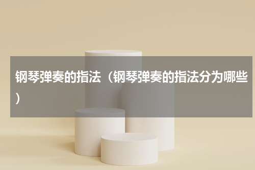 钢琴弹奏的指法（钢琴弹奏的指法分为哪些）