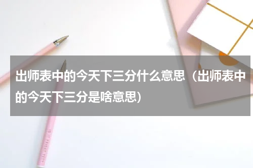 出师表中的今天下三分什么意思（出师表中的今天下三分是啥意思）