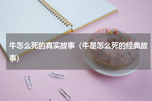 牛怎么死的真实故事（牛是怎么死的经典故事）