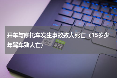 开车与摩托车发生事故致人死亡（15岁少年驾车致人亡）