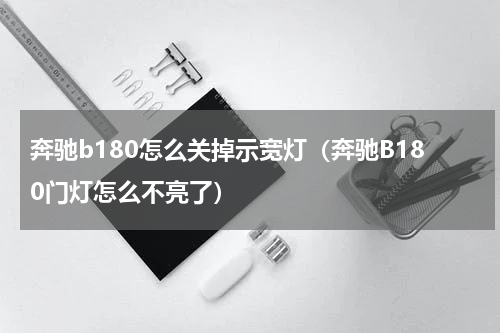 奔驰b180怎么关掉示宽灯（奔驰B180门灯怎么不亮了）