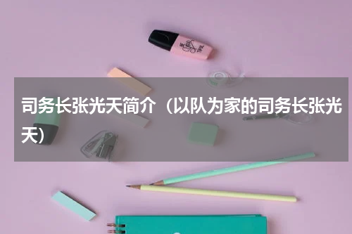 司务长张光天简介（以队为家的司务长张光天）