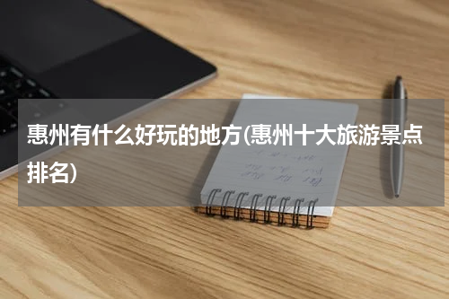 惠州有什么好玩的地方(惠州十大旅游景点排名)