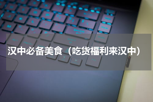 汉中必备美食（吃货福利来汉中）