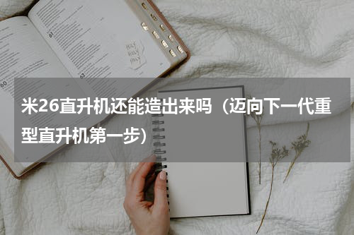 米26直升机还能造出来吗（迈向下一代重型直升机第一步）