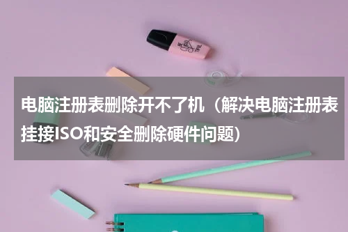 电脑注册表删除开不了机（解决电脑注册表挂接ISO和安全删除硬件问题）