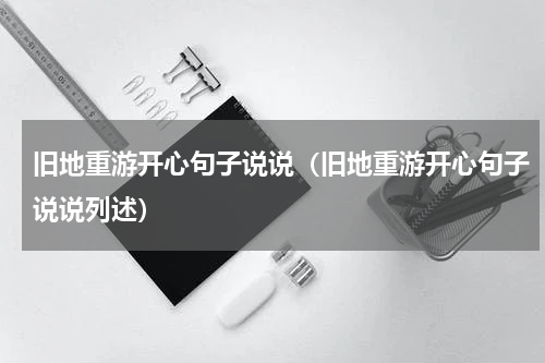 旧地重游开心句子说说（旧地重游开心句子说说列述）