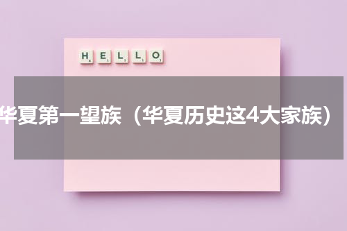 华夏第一望族（华夏历史这4大家族）