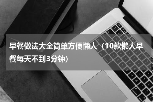 早餐做法大全简单方便懒人（10款懒人早餐每天不到3分钟）