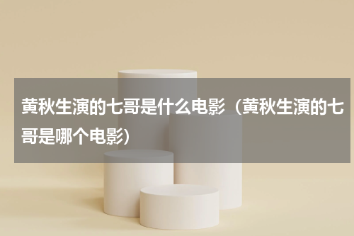 黄秋生演的七哥是什么电影（黄秋生演的七哥是哪个电影）