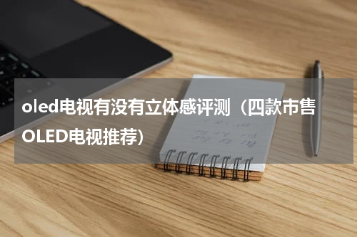oled电视有没有立体感评测（四款市售OLED电视推荐）