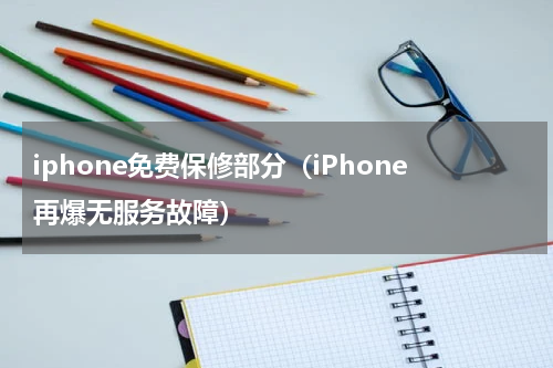 iphone免费保修部分（iPhone再爆无服务故障）