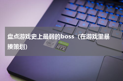 盘点游戏史上最弱的boss（在游戏里暴揍策划）