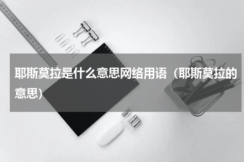 耶斯莫拉是什么意思网络用语（耶斯莫拉的意思）
