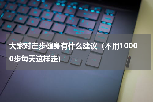 大家对走步健身有什么建议（不用10000步每天这样走）
