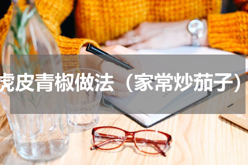 虎皮青椒做法（家常炒茄子）