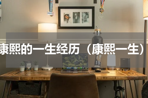 康熙的一生经历（康熙一生）