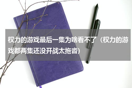 权力的游戏最后一集为啥看不了（权力的游戏都两集还没开战太拖沓）