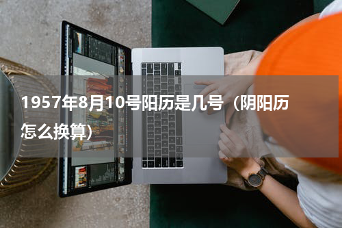 1957年8月10号阳历是几号（阴阳历怎么换算）