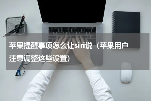 苹果提醒事项怎么让siri说（苹果用户注意调整这些设置）