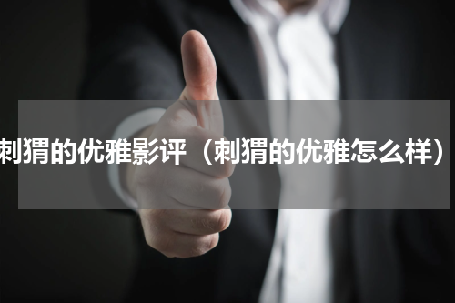 刺猬的优雅影评（刺猬的优雅怎么样）