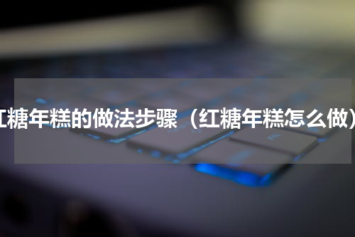 红糖年糕的做法步骤（红糖年糕怎么做）