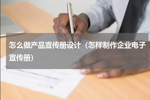 怎么做产品宣传册设计（怎样制作企业电子宣传册）