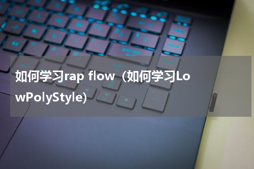 如何学习rap flow（如何学习LowPolyStyle）