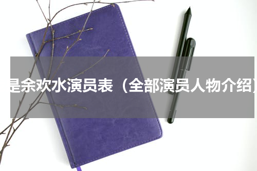 我是余欢水演员表（全部演员人物介绍）