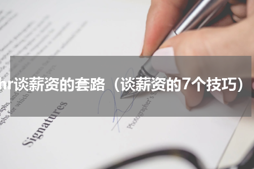 跟hr谈薪资的套路（谈薪资的7个技巧）