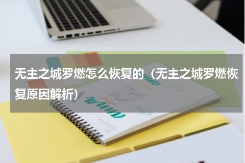 无主之城罗燃怎么恢复的（无主之城罗燃恢复原因解析）