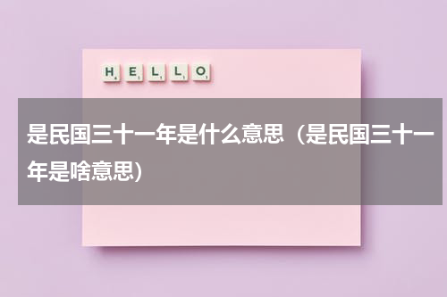 是民国三十一年是什么意思（是民国三十一年是啥意思）